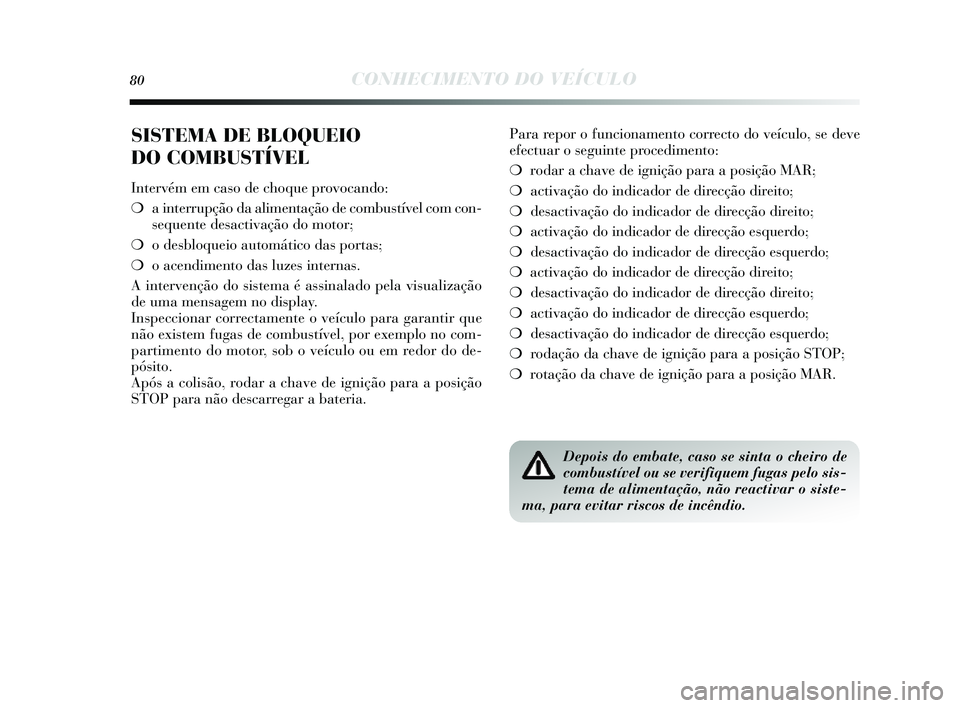Lancia Delta 2014  Manual de Uso e Manutenção (in Portuguese) 80CONHECIMENTO DO VEÍCULO
SISTEMA DE BLOQUEIO 
DO COMBUSTÍVEL
Intervém em caso de choque provocando:
❍ a interrupção da alimentação de combu stível com con-
s equente des activação do moto
