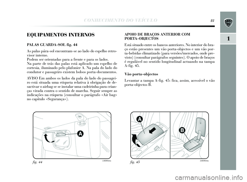 Lancia Delta 2014  Manual de Uso e Manutenção (in Portuguese) CONHECIMENTO DO VEÍCULO81
1
EQUIPAMENTOS INTERNOS
PALAS GUARDA-SOL fig. 44
As palas  pára-s ol encontram- se ao lado do es pelho retro-
vis or interno.
Podem  ser orientada s para a frente e para o 