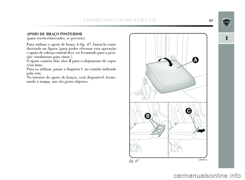 Lancia Delta 2014  Manual de Uso e Manutenção (in Portuguese) CONHECIMENTO DO VEÍCULO83
1
APOIO DE BRAÇO POSTERIOR 
(para versões/mercados, se previsto) 
Para utilizar o apoio de braço A-fig. 47, baixá-lo como
ilus trado na figura (para poder efectuar e sta
