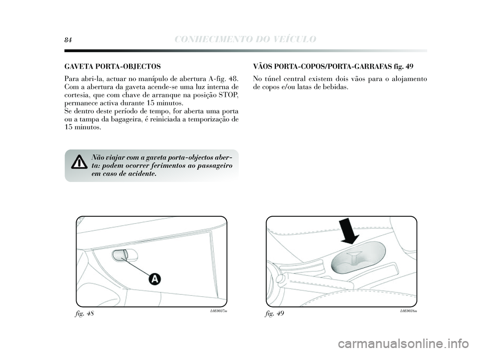 Lancia Delta 2014  Manual de Uso e Manutenção (in Portuguese) 84CONHECIMENTO DO VEÍCULO
Não viajar com a gaveta porta-objectos aber-
ta: podem ocorrer ferimentos ao passageiro
em caso de acidente.
GAVETA PORTA-OBJECTOS
Para abri-la, actuar no manípulo de aber