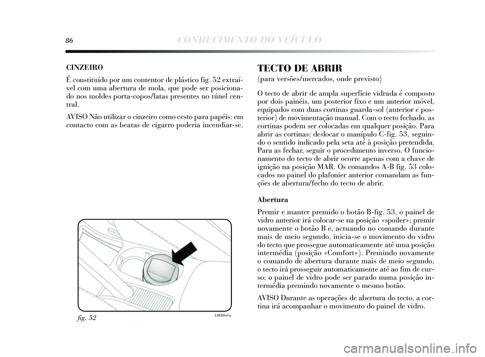 Lancia Delta 2014  Manual de Uso e Manutenção (in Portuguese) 86CONHECIMENTO DO VEÍCULO
CINZEIRO
É constituído por um contentor de plá stico fig. 52 extraí-
vel com uma abertura de mola, que pode  ser pos iciona-
do nos  moldes  porta-copos /latas presentes