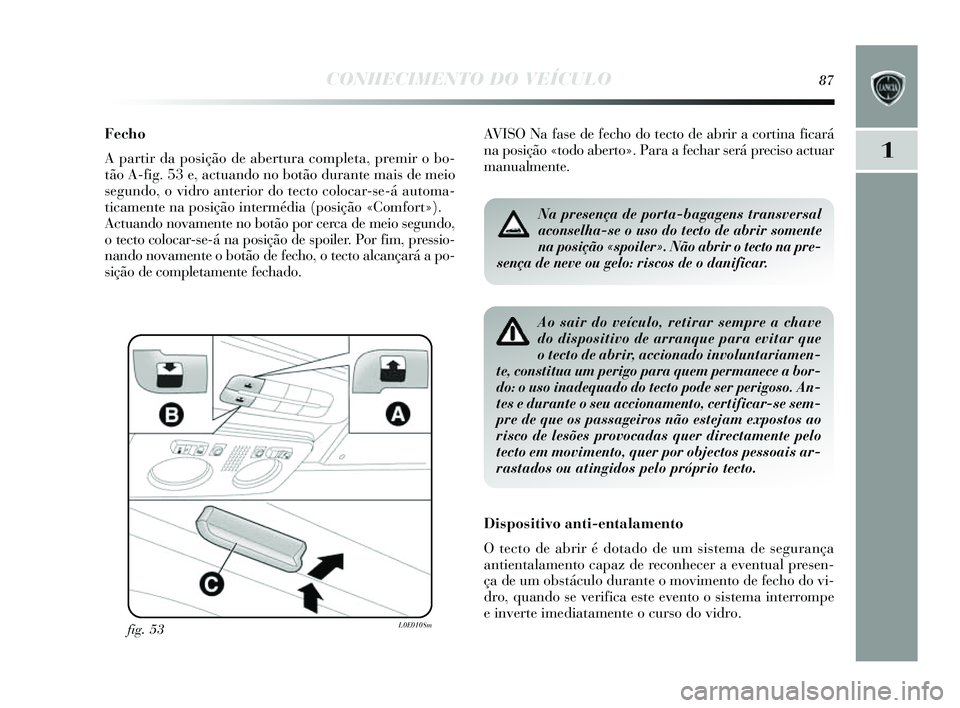 Lancia Delta 2014  Manual de Uso e Manutenção (in Portuguese) CONHECIMENTO DO VEÍCULO87
1
Fecho
A partir da posição de abertura completa, premir o bo-
tão A-fig. 53 e, actuando no botão durante mai s de meio
s egundo, o vidro anterior do tecto colocar-s e-