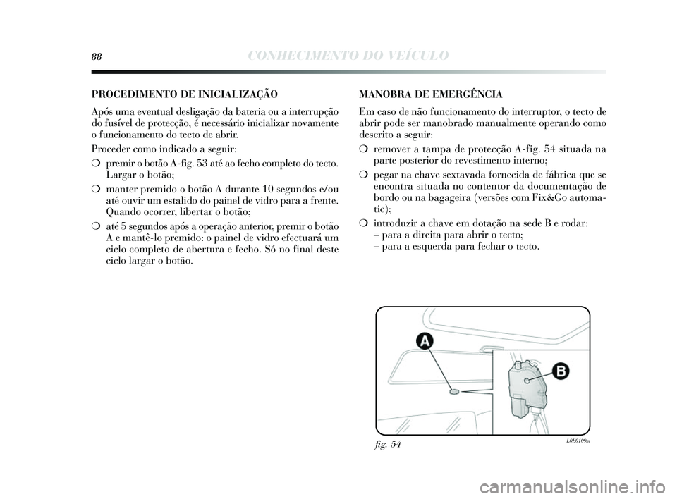 Lancia Delta 2014  Manual de Uso e Manutenção (in Portuguese) 88CONHECIMENTO DO VEÍCULO
fig. 54L0E0109m
PROCEDIMENTO DE INICIALIZAÇÃO
Após  uma eventual de sligação da bateria ou a interrupção
do fu sível de protecção, é nece ssário inicializar nova