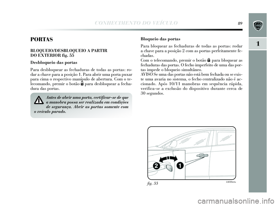 Lancia Delta 2014  Manual de Uso e Manutenção (in Portuguese) CONHECIMENTO DO VEÍCULO89
1
PORTAS
BLOQUEIO/DESBLOQUEIO A PARTIR 
DO EXTERIOR fig. 55
Desbloqueio das portas
Para desbloquear as  fechaduras de todas as portas : ro-
dar a chave para a pos ição 1. 