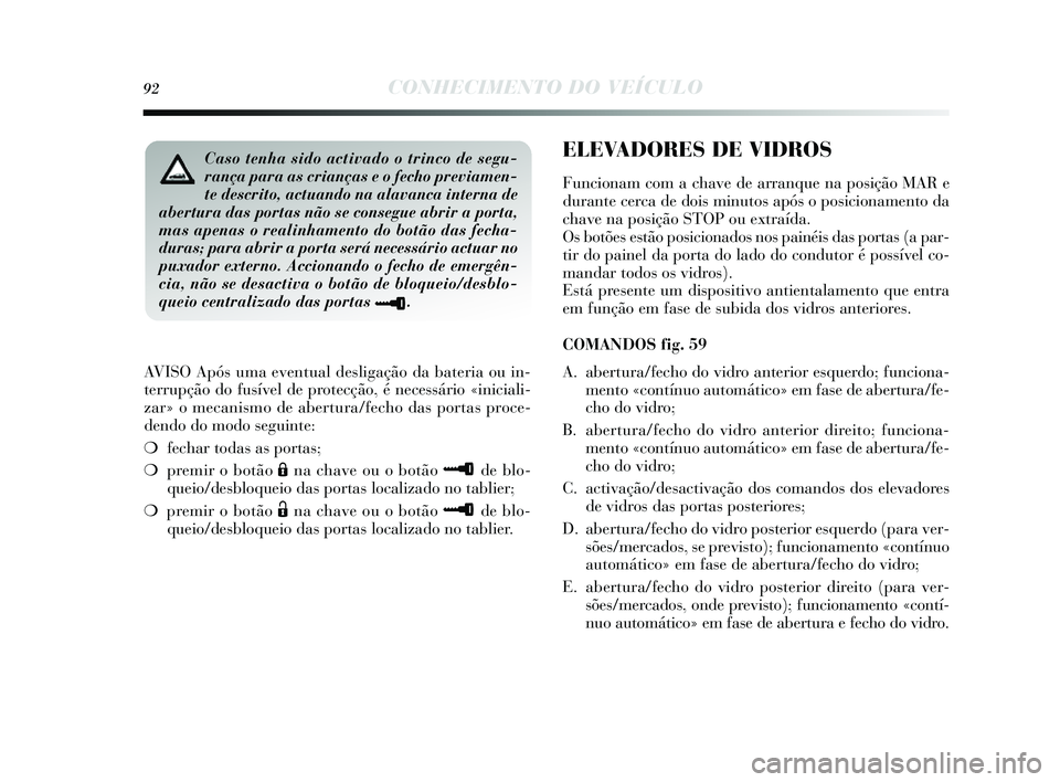 Lancia Delta 2014  Manual de Uso e Manutenção (in Portuguese) 92CONHECIMENTO DO VEÍCULO
AVISO Após uma eventual des ligação da bateria ou in-
terrupção do fu sível de protecção, é nece ssário «iniciali-
zar» o mecanis mo de abertura/fecho da s porta