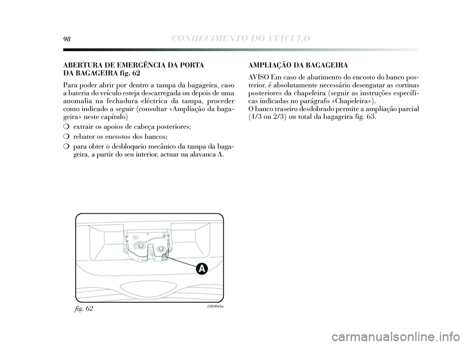 Lancia Delta 2014  Manual de Uso e Manutenção (in Portuguese) 98CONHECIMENTO DO VEÍCULO
fig. 62L0E0048m
ABERTURA DE EMERGÊNCIA DA PORTA 
DA BAGAGEIRA fi g. 62
Para poder abrir por dentro a tampa da bagageira, ca so
a bateria do veículo e steja des carregada o