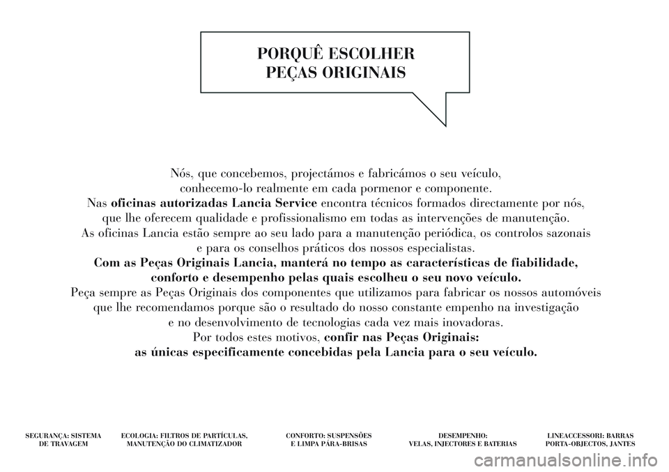 Lancia Delta 2015 Manual de Uso e Manutenção (in Portuguese) Nós, que concebemos, projectámos e fabricámos o seu veículo, conhecemo-lo realmente em cada pormenor e componente.
Nas oficinas autorizadas Lancia Service encontra técnicos formados directament Lancia Delta 2015 Manual de Uso e Manutenção (in Portuguese) Nós, que concebemos, projectámos e fabricámos o seu veículo, conhecemo-lo realmente em cada pormenor e componente.
Nas oficinas autorizadas Lancia Service encontra técnicos formados directament