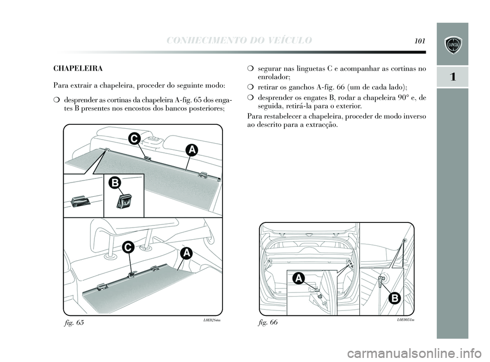 Lancia Delta 2015 Manual de Uso e Manutenção (in Portuguese) CONHECIMENTO DO VEÍCULO101
1
fig. 66L0E0051mfig. 65L0E0284m
❍segurar nas linguetas C e acompanhar as cortinas no
enrolador;
❍ retirar os ganchos A-fig. 66 (um de cada lado);
❍ desprender os Lancia Delta 2015 Manual de Uso e Manutenção (in Portuguese) CONHECIMENTO DO VEÍCULO101
1
fig. 66L0E0051mfig. 65L0E0284m
❍segurar nas linguetas C e acompanhar as cortinas no
enrolador;
❍ retirar os ganchos A-fig. 66 (um de cada lado);
❍ desprender os