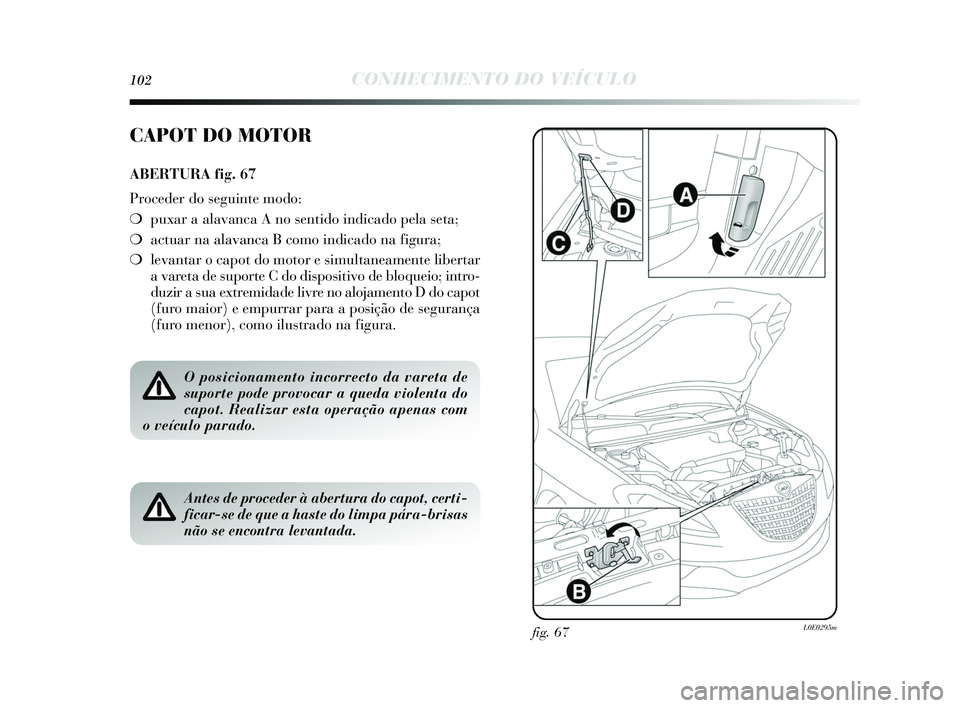 Lancia Delta 2015 Manual de Uso e Manutenção (in Portuguese) 102CONHECIMENTO DO VEÍCULO
fig. 67L0E0295m
CAPOT DO MOTOR
ABERTURA fig. 67
Proceder do seguinte modo:
❍ puxar a alavanca A no s entido indicado pela seta;
❍ actuar na alavanca B como indicado na Lancia Delta 2015 Manual de Uso e Manutenção (in Portuguese) 102CONHECIMENTO DO VEÍCULO
fig. 67L0E0295m
CAPOT DO MOTOR
ABERTURA fig. 67
Proceder do seguinte modo:
❍ puxar a alavanca A no s entido indicado pela seta;
❍ actuar na alavanca B como indicado na