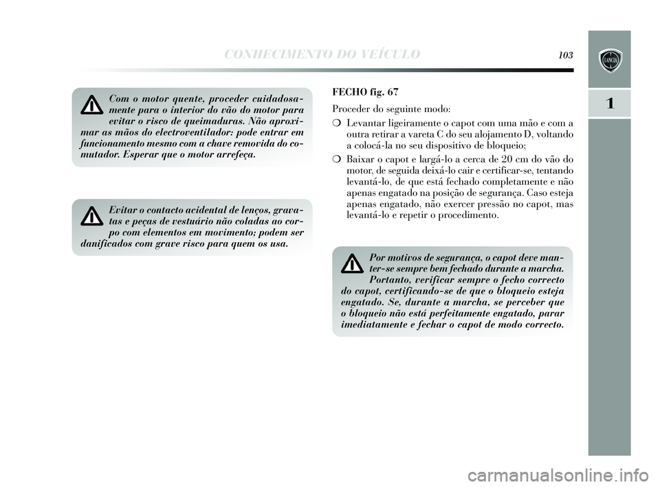 Lancia Delta 2015 Manual de Uso e Manutenção (in Portuguese) CONHECIMENTO DO VEÍCULO103
1Com o motor quente, proceder cuidadosa-
mente para o interior do vão do motor para
evitar o risco de queimaduras. Não aproxi-
mar as mãos do electroventilador: pode ent Lancia Delta 2015 Manual de Uso e Manutenção (in Portuguese) CONHECIMENTO DO VEÍCULO103
1Com o motor quente, proceder cuidadosa-
mente para o interior do vão do motor para
evitar o risco de queimaduras. Não aproxi-
mar as mãos do electroventilador: pode ent