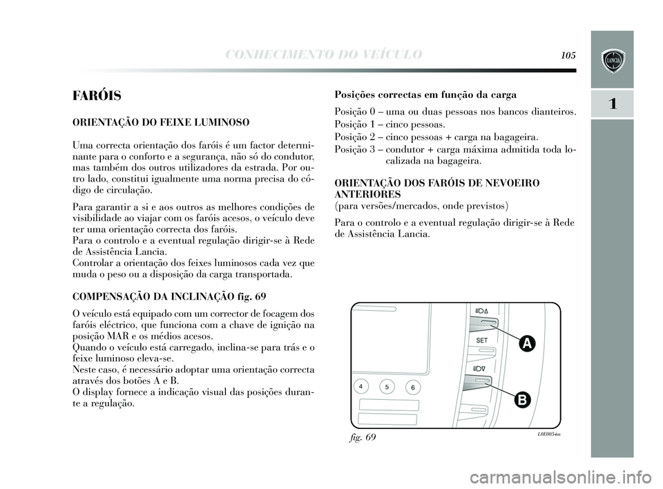 Lancia Delta 2015 Manual de Uso e Manutenção (in Portuguese) CONHECIMENTO DO VEÍCULO105
1FARÓIS
ORIENTAÇÃO DO FEIXE LUMINOSO
Uma correcta orientação dos faróis é um factor determi-
nante para o conforto e a segurança, não s ó do condutor,
mas tamb Lancia Delta 2015 Manual de Uso e Manutenção (in Portuguese) CONHECIMENTO DO VEÍCULO105
1FARÓIS
ORIENTAÇÃO DO FEIXE LUMINOSO
Uma correcta orientação dos faróis é um factor determi-
nante para o conforto e a segurança, não s ó do condutor,
mas tamb