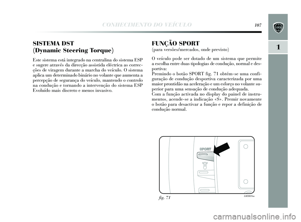 Lancia Delta 2015 Manual de Uso e Manutenção (in Portuguese) CONHECIMENTO DO VEÍCULO107
1SISTEMA DST
(Dynamic Steering Torque)
Este sis tema es tá integrado na centralina do sis tema ESP
e sugere atravé s da direcção a ssistida eléctrica as correc-
Lancia Delta 2015 Manual de Uso e Manutenção (in Portuguese) CONHECIMENTO DO VEÍCULO107
1SISTEMA DST
(Dynamic Steering Torque)
Este sis tema es tá integrado na centralina do sis tema ESP
e sugere atravé s da direcção a ssistida eléctrica as correc-