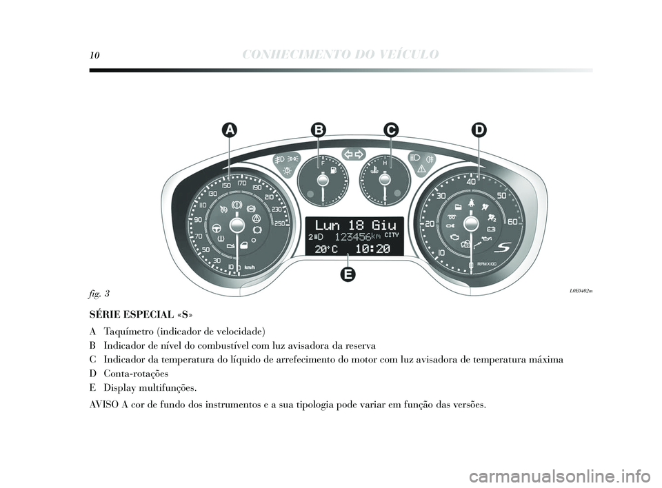 Lancia Delta 2015 Manual de Uso e Manutenção (in Portuguese) 10CONHECIMENTO DO VEÍCULO
SÉRIE ESPECIAL «S»
A Taquímetro (indicador de velocidade)
B Indicador de nível do combustível com luz avi sadora da res erva
C Indicador da temperatura do líquido de Lancia Delta 2015 Manual de Uso e Manutenção (in Portuguese) 10CONHECIMENTO DO VEÍCULO
SÉRIE ESPECIAL «S»
A Taquímetro (indicador de velocidade)
B Indicador de nível do combustível com luz avi sadora da res erva
C Indicador da temperatura do líquido de