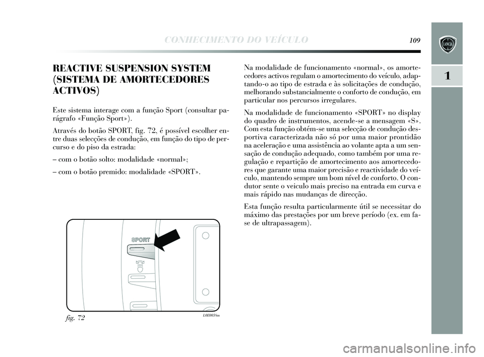 Lancia Delta 2015 Manual de Uso e Manutenção (in Portuguese) CONHECIMENTO DO VEÍCULO109
1
Na modalidade de funcionamento «normal», os amorte-
cedores activos regulam o amortecimento do veículo, adap-
tando-o ao tipo de e strada e à s s olicitações de Lancia Delta 2015 Manual de Uso e Manutenção (in Portuguese) CONHECIMENTO DO VEÍCULO109
1
Na modalidade de funcionamento «normal», os amorte-
cedores activos regulam o amortecimento do veículo, adap-
tando-o ao tipo de e strada e à s s olicitações de