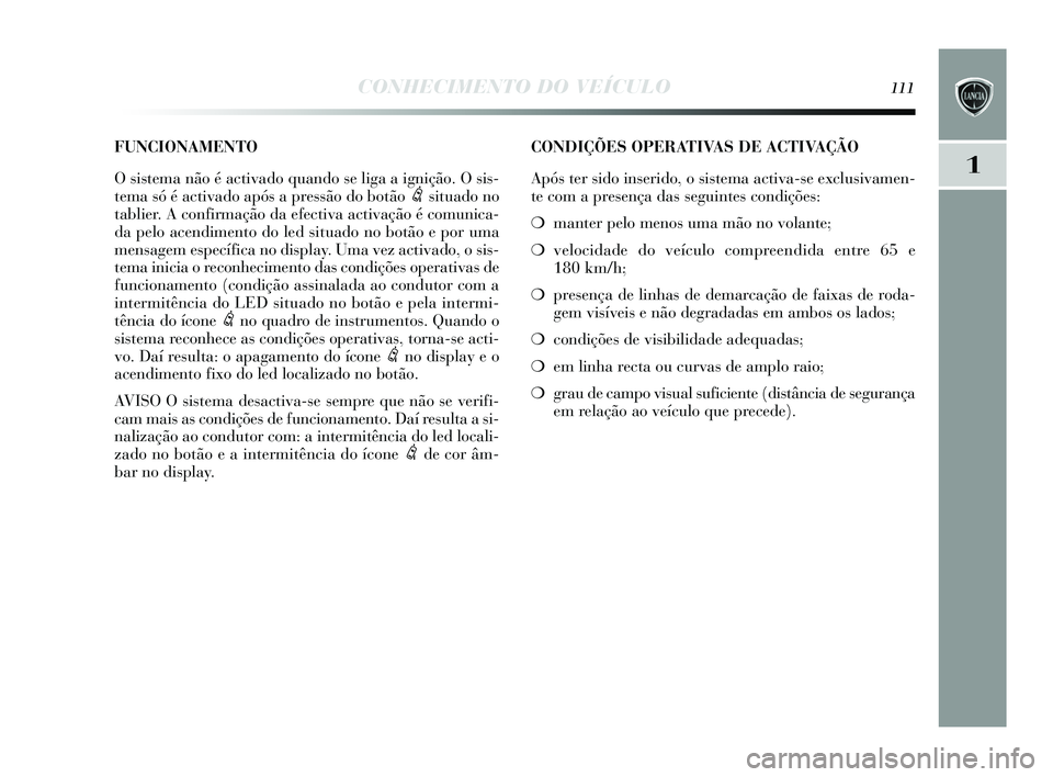 Lancia Delta 2015 Manual de Uso e Manutenção (in Portuguese) CONHECIMENTO DO VEÍCULO111
1
CONDIÇÕES OPERATIVAS DE ACTIVAÇÃO
Após ter sido ins erido, o sis tema activa- se exclus ivamen-
te com a pres ença das seguintes condições :
❍ manter pelo men Lancia Delta 2015 Manual de Uso e Manutenção (in Portuguese) CONHECIMENTO DO VEÍCULO111
1
CONDIÇÕES OPERATIVAS DE ACTIVAÇÃO
Após ter sido ins erido, o sis tema activa- se exclus ivamen-
te com a pres ença das seguintes condições :
❍ manter pelo men