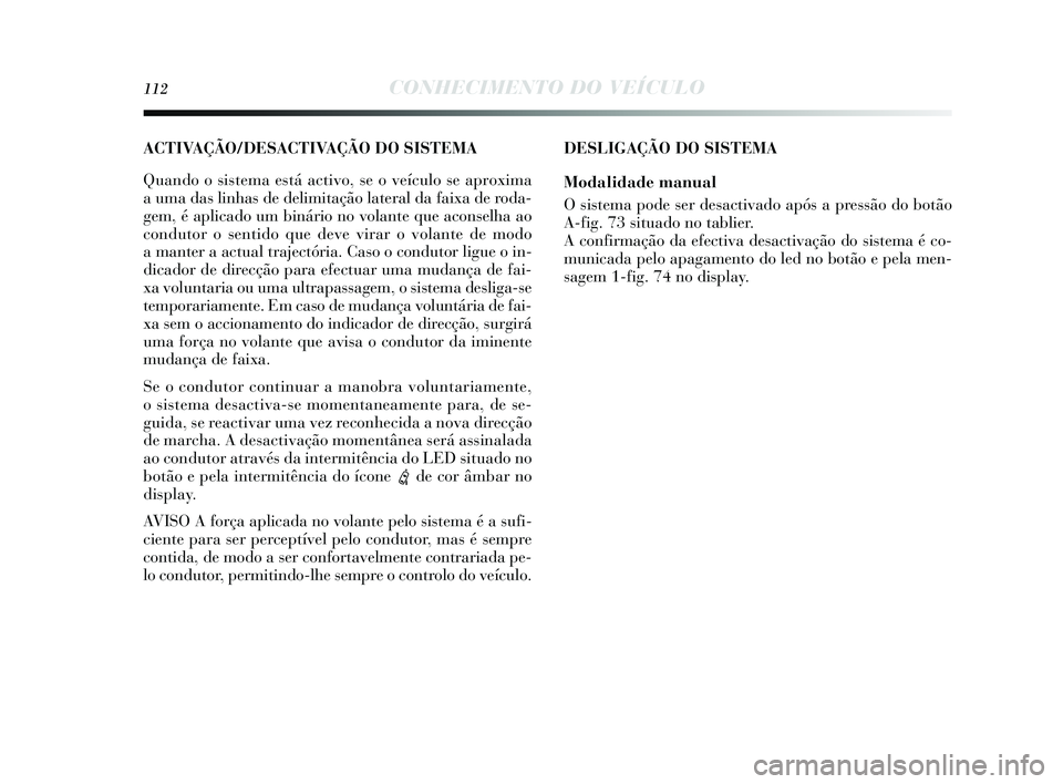 Lancia Delta 2015 Manual de Uso e Manutenção (in Portuguese) 112CONHECIMENTO DO VEÍCULO
DESLIGAÇÃO DO SISTEMA
Modalidade manual
O sis tema pode s er desactivado após a pressão do botão
A-fig. 73 s ituado no tablier.
A confirmação da efectiva de sactiv Lancia Delta 2015 Manual de Uso e Manutenção (in Portuguese) 112CONHECIMENTO DO VEÍCULO
DESLIGAÇÃO DO SISTEMA
Modalidade manual
O sis tema pode s er desactivado após a pressão do botão
A-fig. 73 s ituado no tablier.
A confirmação da efectiva de sactiv