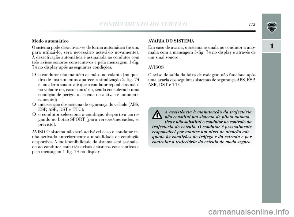 Lancia Delta 2015 Manual de Uso e Manutenção (in Portuguese) CONHECIMENTO DO VEÍCULO113
1
AVARIA DO SISTEMA
Em cas o de avaria, o s is tema assinala ao condutor a ano-
malia com a mens agem 3-fig. 74 no di splay e através de
um sinal sonoro.
AVISOS
O avis Lancia Delta 2015 Manual de Uso e Manutenção (in Portuguese) CONHECIMENTO DO VEÍCULO113
1
AVARIA DO SISTEMA
Em cas o de avaria, o s is tema assinala ao condutor a ano-
malia com a mens agem 3-fig. 74 no di splay e através de
um sinal sonoro.
AVISOS
O avis