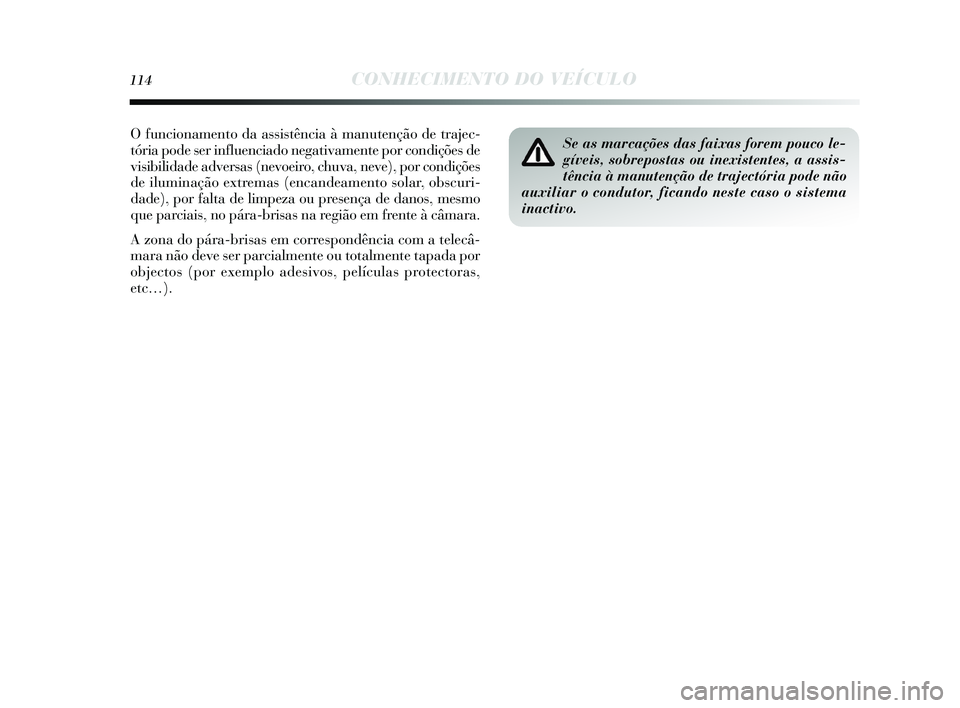 Lancia Delta 2015 Manual de Uso e Manutenção (in Portuguese) 114CONHECIMENTO DO VEÍCULO
Se as marcações das faixas forem pouco le-
gíveis, sobrepostas ou inexistentes, a assis-
tência à manutenção de trajectória pode não
auxiliar o condutor, ficando n Lancia Delta 2015 Manual de Uso e Manutenção (in Portuguese) 114CONHECIMENTO DO VEÍCULO
Se as marcações das faixas forem pouco le-
gíveis, sobrepostas ou inexistentes, a assis-
tência à manutenção de trajectória pode não
auxiliar o condutor, ficando n