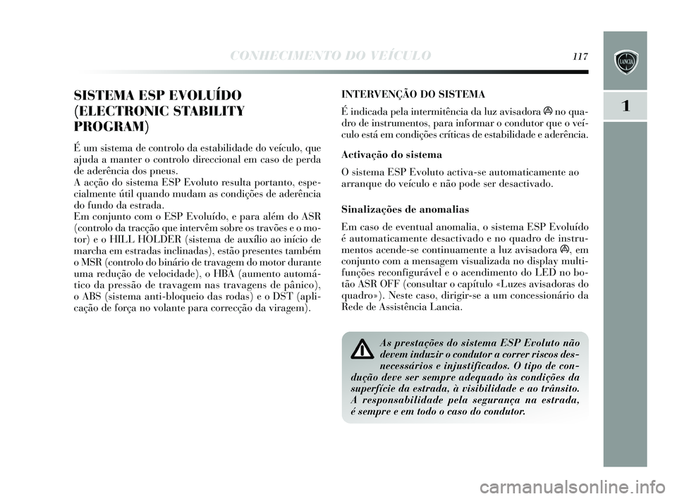 Lancia Delta 2015 Manual de Uso e Manutenção (in Portuguese) CONHECIMENTO DO VEÍCULO117
1
SISTEMA ESP EVOLUÍDO
(ELECTRONIC STABILITY
PROGRAM)
É um sis tema de controlo da e stabilidade do veículo, que
ajuda a manter o controlo direccional em cas o de perda Lancia Delta 2015 Manual de Uso e Manutenção (in Portuguese) CONHECIMENTO DO VEÍCULO117
1
SISTEMA ESP EVOLUÍDO
(ELECTRONIC STABILITY
PROGRAM)
É um sis tema de controlo da e stabilidade do veículo, que
ajuda a manter o controlo direccional em cas o de perda