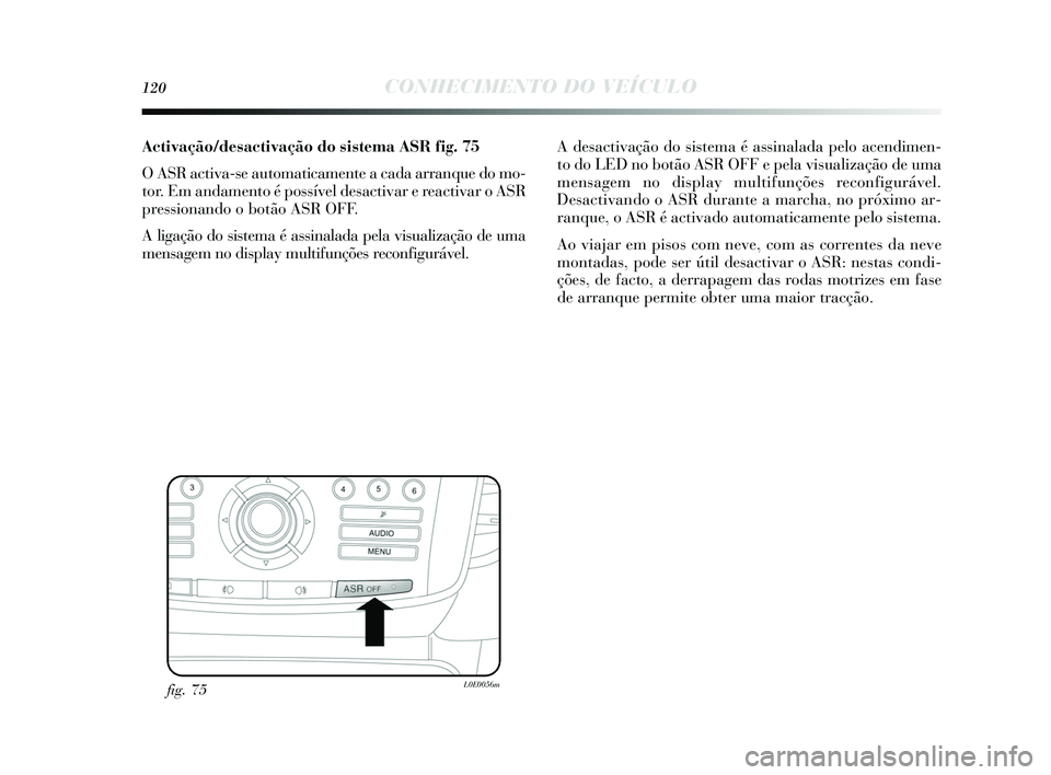 Lancia Delta 2015  Manual de Uso e Manutenção (in Portuguese) 120CONHECIMENTO DO VEÍCULO
Activação/desactivação do sistema ASRfi g. 75
O ASR activa-s e automaticamente a cada arranque do mo-
tor. Em andamento é po ssível desactivar e reactivar o ASR
press