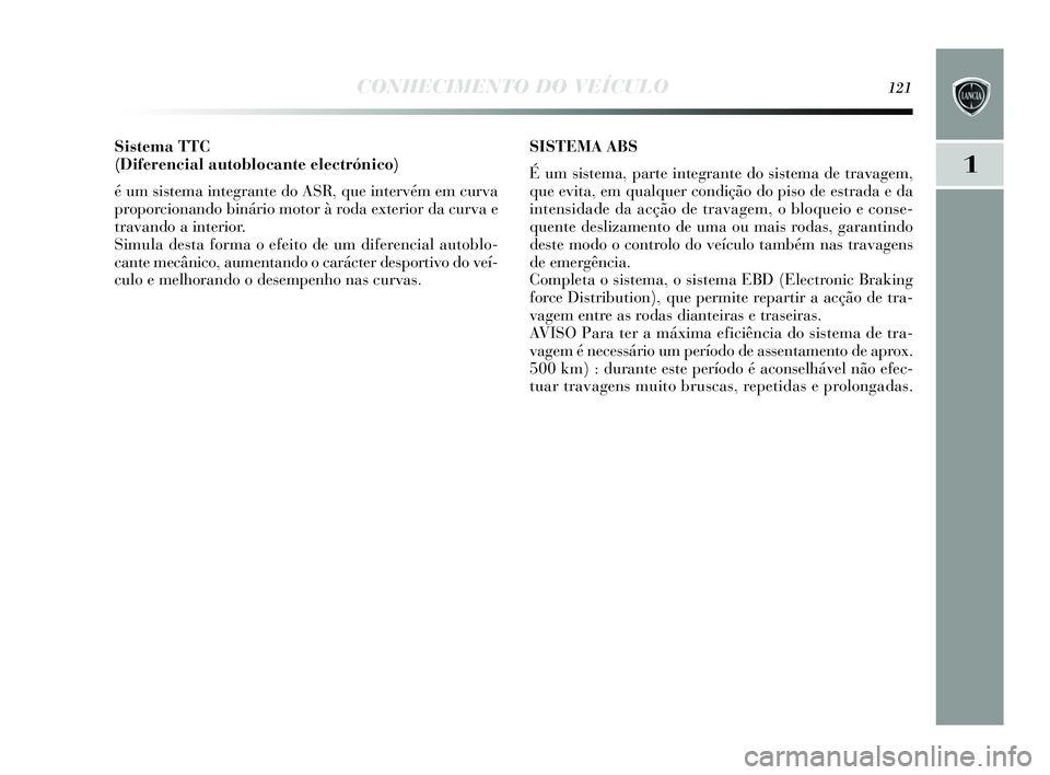 Lancia Delta 2015  Manual de Uso e Manutenção (in Portuguese) CONHECIMENTO DO VEÍCULO121
1
Sistema TTC 
(Diferencial autoblocante electrónico) 
é um s is tema integrante do ASR, que intervém em curva
proporcionando binário motor à roda exterior da curva e
