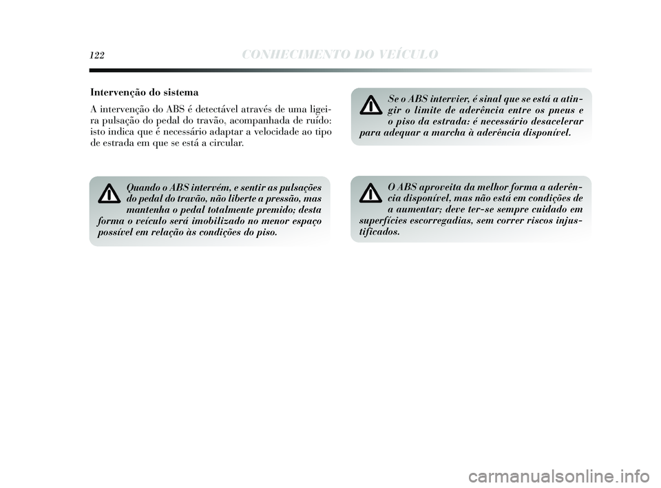 Lancia Delta 2015  Manual de Uso e Manutenção (in Portuguese) 122CONHECIMENTO DO VEÍCULO
Intervenção do sistema
A intervenção do ABS é detectável através de uma ligei-
ra puls ação do pedal do travão, acompanhada de ruído:
i s to indica que é necess