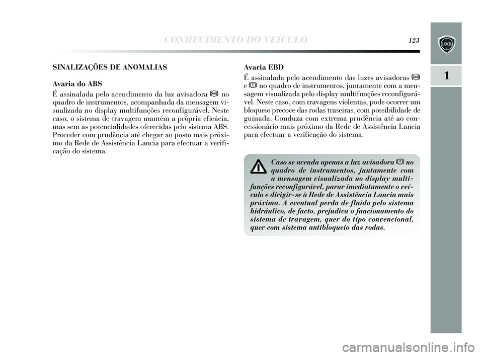 Lancia Delta 2015  Manual de Uso e Manutenção (in Portuguese) CONHECIMENTO DO VEÍCULO123
1
Avaria EBD
É assinalada pelo acendimento das luzes  avisadoras  >
e x no quadro de ins trumentos, juntamente com a men-
s agem vis ualizada pelo di splay multifunçõe s