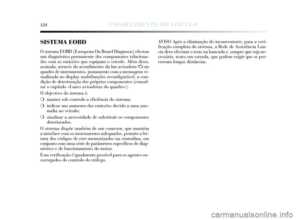 Lancia Delta 2015  Manual de Uso e Manutenção (in Portuguese) 124CONHECIMENTO DO VEÍCULO
SISTEMA EOBD
O sis tema EOBD (European On Board Diagnos is ) efectua
um diagnós tico permanente dos  componentes relaciona-
dos  com as  emissões  que equipam o veículo.