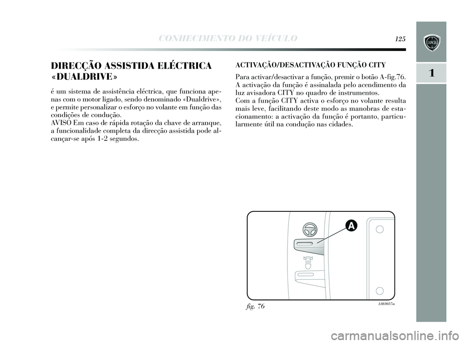 Lancia Delta 2015  Manual de Uso e Manutenção (in Portuguese) CONHECIMENTO DO VEÍCULO125
1
DIRECÇÃO ASSISTIDA ELÉCTRICA
«DUALDRIVE»
é um sis tema de assi stência eléctrica, que funciona ape-
nas  com o motor ligado, s endo denominado «Dualdrive»,
e pe