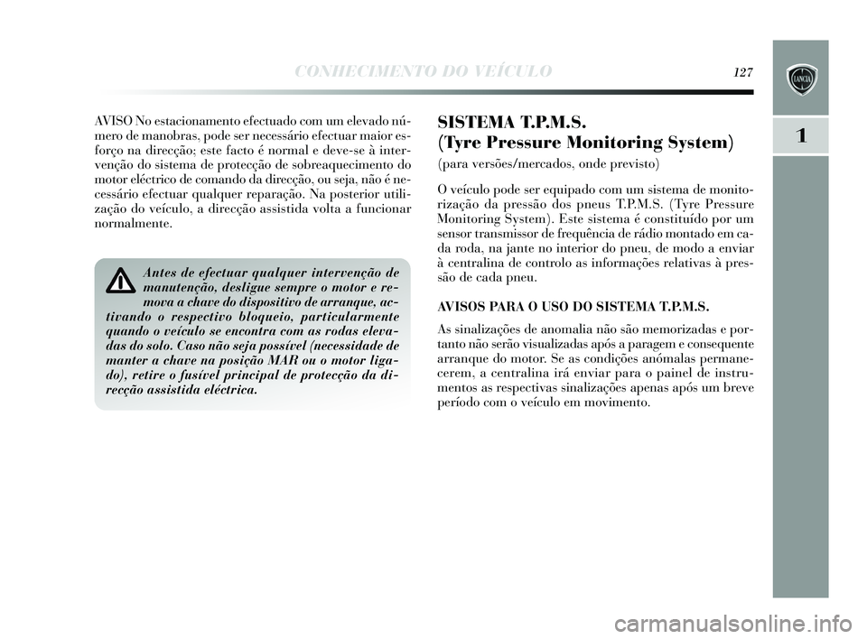 Lancia Delta 2015  Manual de Uso e Manutenção (in Portuguese) CONHECIMENTO DO VEÍCULO127
1
AVISO No estacionamento efectuado com um elevado nú-
mero de manobras , pode ser necessário efectuar maior e s-
forço na direcção; este facto é normal e deve- se à