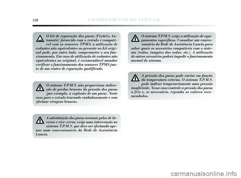 Lancia Delta 2015  Manual de Uso e Manutenção (in Portuguese) 128CONHECIMENTO DO VEÍCULO
O sistema T.P.M.S. não proporciona indica-
ção de perdas bruscas da pressão dos pneus
(por exemplo, a explosão de um pneu). Neste
caso pare o veiculo travando cuidados