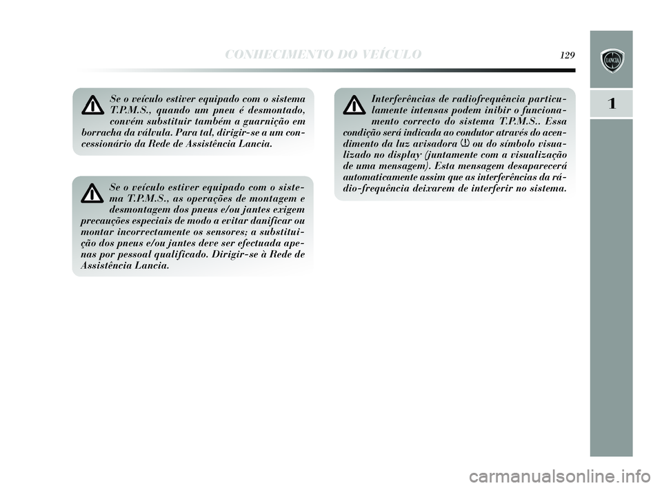 Lancia Delta 2015 Manual de Uso e Manutenção (in Portuguese) CONHECIMENTO DO VEÍCULO129
1Se o veículo estiver equipado com o sistema
T.P.M.S., quando um pneu é desmontado,
convém substituir também a guarnição em
borracha da válvula. Para tal, dirigir-se Lancia Delta 2015 Manual de Uso e Manutenção (in Portuguese) CONHECIMENTO DO VEÍCULO129
1Se o veículo estiver equipado com o sistema
T.P.M.S., quando um pneu é desmontado,
convém substituir também a guarnição em
borracha da válvula. Para tal, dirigir-se