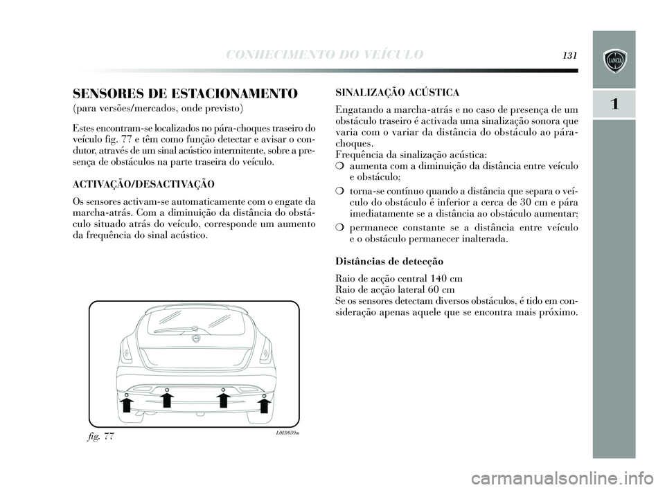 Lancia Delta 2015 Manual de Uso e Manutenção (in Portuguese) CONHECIMENTO DO VEÍCULO131
1
SENSORES DE ESTACIONAMENTO
(para versões/mercados, onde previsto)
E stes encontram-s e localizados no pára-choques traseiro do
veículo fig. 77 e têm como função Lancia Delta 2015 Manual de Uso e Manutenção (in Portuguese) CONHECIMENTO DO VEÍCULO131
1
SENSORES DE ESTACIONAMENTO
(para versões/mercados, onde previsto)
E stes encontram-s e localizados no pára-choques traseiro do
veículo fig. 77 e têm como função