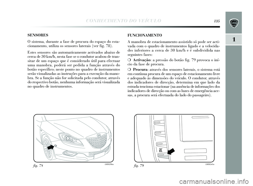 Lancia Delta 2015 Manual de Uso e Manutenção (in Portuguese) CONHECIMENTO DO VEÍCULO135
1
SENSORES
O sis tema, durante a fas e de procura do espaço do esta-
cionamento, utiliza o s s ens ores laterais (ver fig. 78).
E stes s ens ores s ão automaticament Lancia Delta 2015 Manual de Uso e Manutenção (in Portuguese) CONHECIMENTO DO VEÍCULO135
1
SENSORES
O sis tema, durante a fas e de procura do espaço do esta-
cionamento, utiliza o s s ens ores laterais (ver fig. 78).
E stes s ens ores s ão automaticament