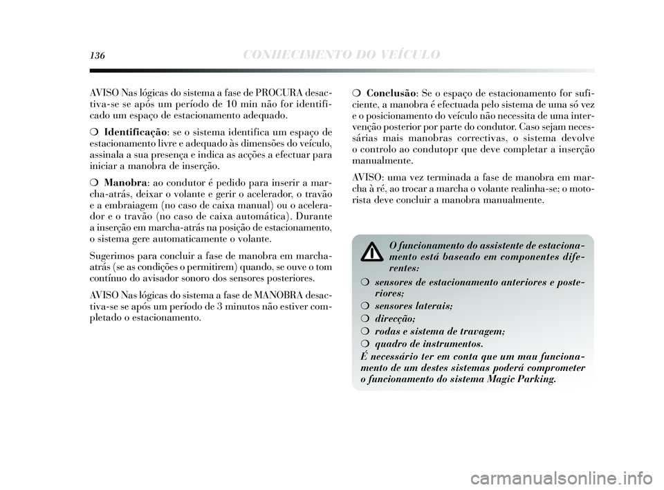 Lancia Delta 2015  Manual de Uso e Manutenção (in Portuguese) 136CONHECIMENTO DO VEÍCULO
AVISO Nas lógicas do sis tema a fas e de PROCURA des ac-
tiva-s e se após  um período de 10 min não for identifi-
cado um e spaço de es tacionamento adequado.
❍ Iden