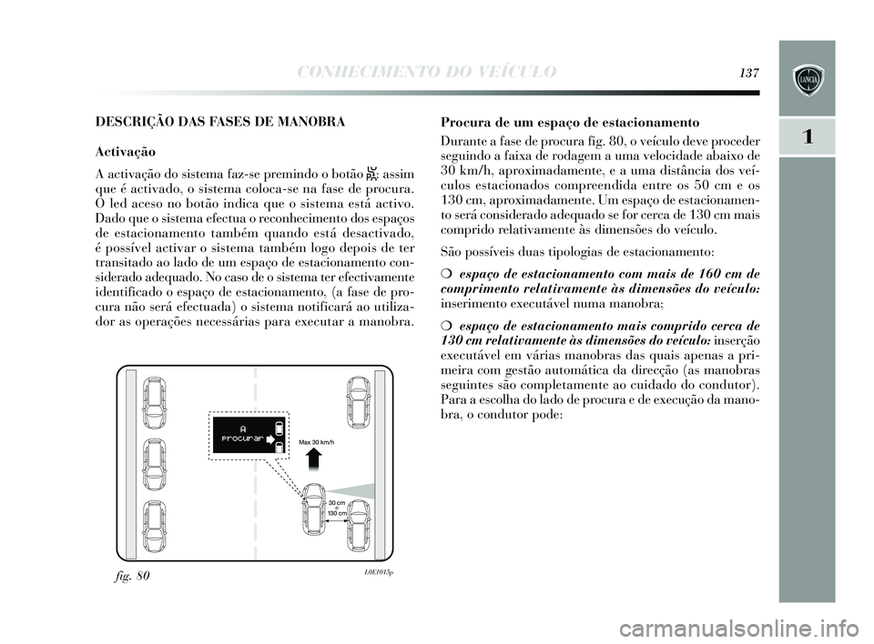 Lancia Delta 2015 Manual de Uso e Manutenção (in Portuguese) CONHECIMENTO DO VEÍCULO137
1
DESCRIÇÃO DAS FASES DE MANOBRA
Activação
A activação do s is tema faz-s e premindo o botão
S: assim
que é activado, o s is tema coloca-s e na fase de procura.
O Lancia Delta 2015 Manual de Uso e Manutenção (in Portuguese) CONHECIMENTO DO VEÍCULO137
1
DESCRIÇÃO DAS FASES DE MANOBRA
Activação
A activação do s is tema faz-s e premindo o botão
S: assim
que é activado, o s is tema coloca-s e na fase de procura.
O