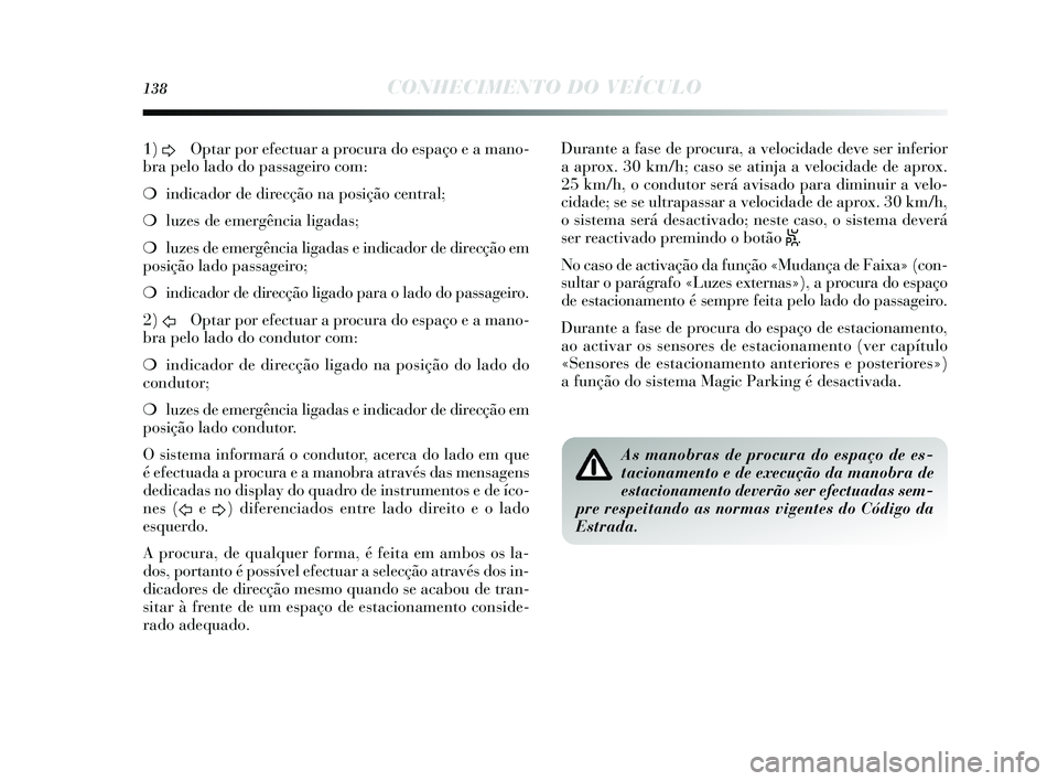 Lancia Delta 2015 Manual de Uso e Manutenção (in Portuguese) 138CONHECIMENTO DO VEÍCULO
1) D Optar por efectuar a procura do e
spaço e a mano-
bra pelo lado do pa ssageiro com:
❍ indicador de direcção na po sição central;
❍ luzes de emergência ligad Lancia Delta 2015 Manual de Uso e Manutenção (in Portuguese) 138CONHECIMENTO DO VEÍCULO
1) D Optar por efectuar a procura do e
spaço e a mano-
bra pelo lado do pa ssageiro com:
❍ indicador de direcção na po sição central;
❍ luzes de emergência ligad