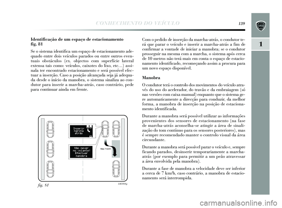 Lancia Delta 2015 Manual de Uso e Manutenção (in Portuguese) CONHECIMENTO DO VEÍCULO139
1
Identificação de um espaço de estacionamento
fig. 81
Se o s is tema identifica um e spaço de es tacionamento ade-
quado entre dois veículos parados ou entre outro Lancia Delta 2015 Manual de Uso e Manutenção (in Portuguese) CONHECIMENTO DO VEÍCULO139
1
Identificação de um espaço de estacionamento
fig. 81
Se o s is tema identifica um e spaço de es tacionamento ade-
quado entre dois veículos parados ou entre outro
