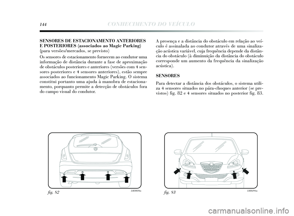 Lancia Delta 2015 Manual de Uso e Manutenção (in Portuguese) 144CONHECIMENTO DO VEÍCULO
SENSORES DE ESTACIONAMENTO ANTERIORE S
E POSTERIORES (associados ao Magic Parkin g)
(para versões/mercados, se previsto)
O s s ens ores de es tacionamento fornecem ao co Lancia Delta 2015 Manual de Uso e Manutenção (in Portuguese) 144CONHECIMENTO DO VEÍCULO
SENSORES DE ESTACIONAMENTO ANTERIORE S
E POSTERIORES (associados ao Magic Parkin g)
(para versões/mercados, se previsto)
O s s ens ores de es tacionamento fornecem ao co