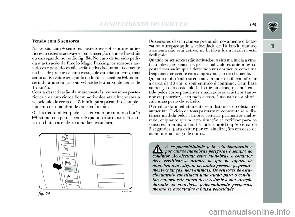 Lancia Delta 2015 Manual de Uso e Manutenção (in Portuguese) CONHECIMENTO DO VEÍCULO145
1
Versão com 8 sensores
Na versão com 4 sensores posteriores e 4 sensores ante-
riores , o sis tema activa-s e com a inserção da marcha-atrás
ou carregando no botão f Lancia Delta 2015 Manual de Uso e Manutenção (in Portuguese) CONHECIMENTO DO VEÍCULO145
1
Versão com 8 sensores
Na versão com 4 sensores posteriores e 4 sensores ante-
riores , o sis tema activa-s e com a inserção da marcha-atrás
ou carregando no botão f