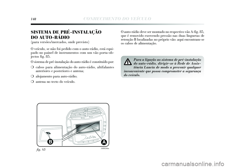 Lancia Delta 2015 Manual de Uso e Manutenção (in Portuguese) 148CONHECIMENTO DO VEÍCULO
SISTEMA DE PRÉ-INSTALAÇÃO
DO AUTO-RÁDIO
(para versões/mercados, onde previsto)
O veículo, s e não foi pedido com o auto-rádio, e stá equi-
pado no painel de in s Lancia Delta 2015 Manual de Uso e Manutenção (in Portuguese) 148CONHECIMENTO DO VEÍCULO
SISTEMA DE PRÉ-INSTALAÇÃO
DO AUTO-RÁDIO
(para versões/mercados, onde previsto)
O veículo, s e não foi pedido com o auto-rádio, e stá equi-
pado no painel de in s