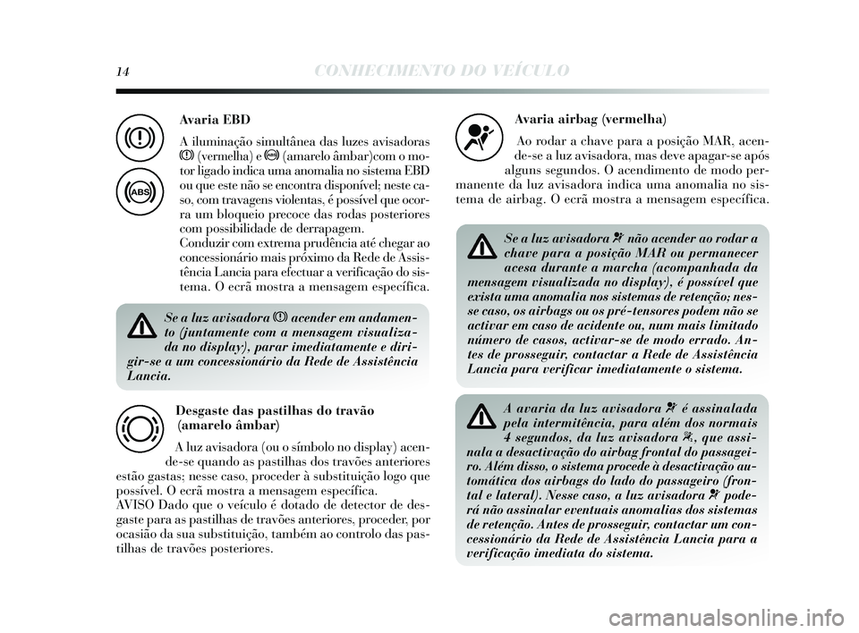 Lancia Delta 2015 Manual de Uso e Manutenção (in Portuguese) 14CONHECIMENTO DO VEÍCULO
Se a luz avisadora xacender em andamen-
to (juntamente com a mensagem visualiza-
da no display), parar imediatamente e diri-
gir-se a um concessionário da Rede de Assistên Lancia Delta 2015 Manual de Uso e Manutenção (in Portuguese) 14CONHECIMENTO DO VEÍCULO
Se a luz avisadora xacender em andamen-
to (juntamente com a mensagem visualiza-
da no display), parar imediatamente e diri-
gir-se a um concessionário da Rede de Assistên