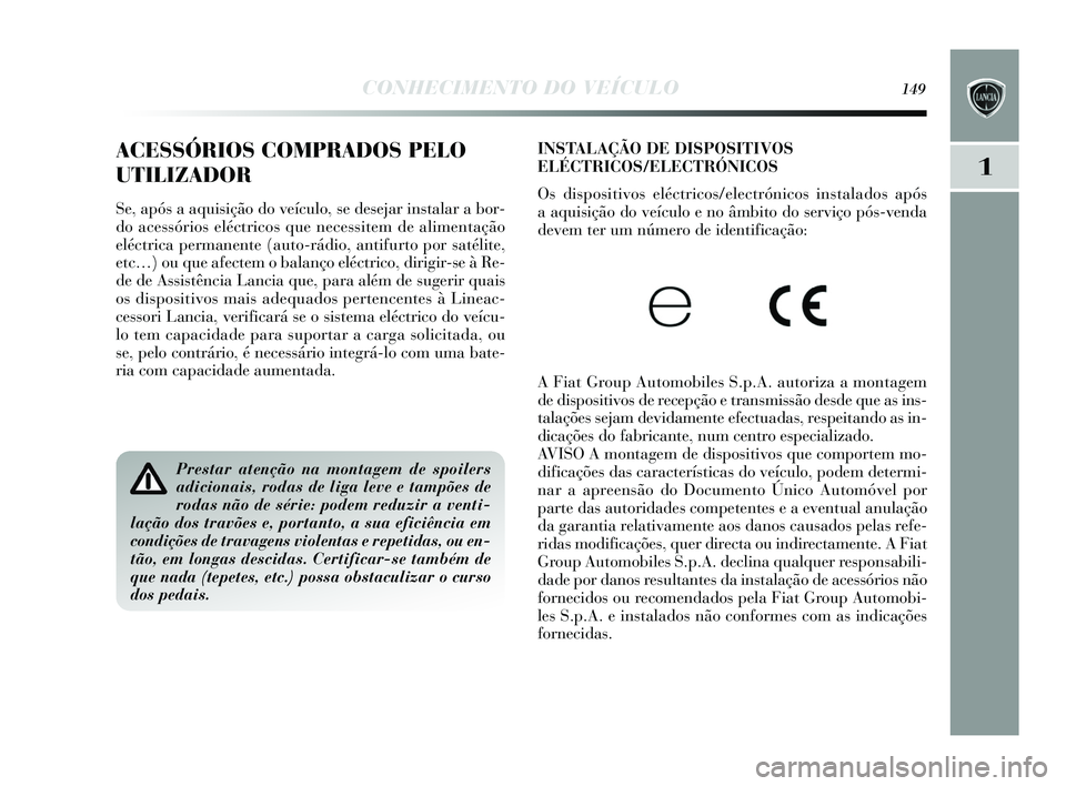 Lancia Delta 2015  Manual de Uso e Manutenção (in Portuguese) CONHECIMENTO DO VEÍCULO149
1
INSTALAÇÃO DE DISPOSITIVOS
ELÉCTRICOS/ELECTRÓNICOS
O s dis positivos  eléctricos /electrónicos  instalados  após 
a aquis ição do veículo e no âmbito do  servi