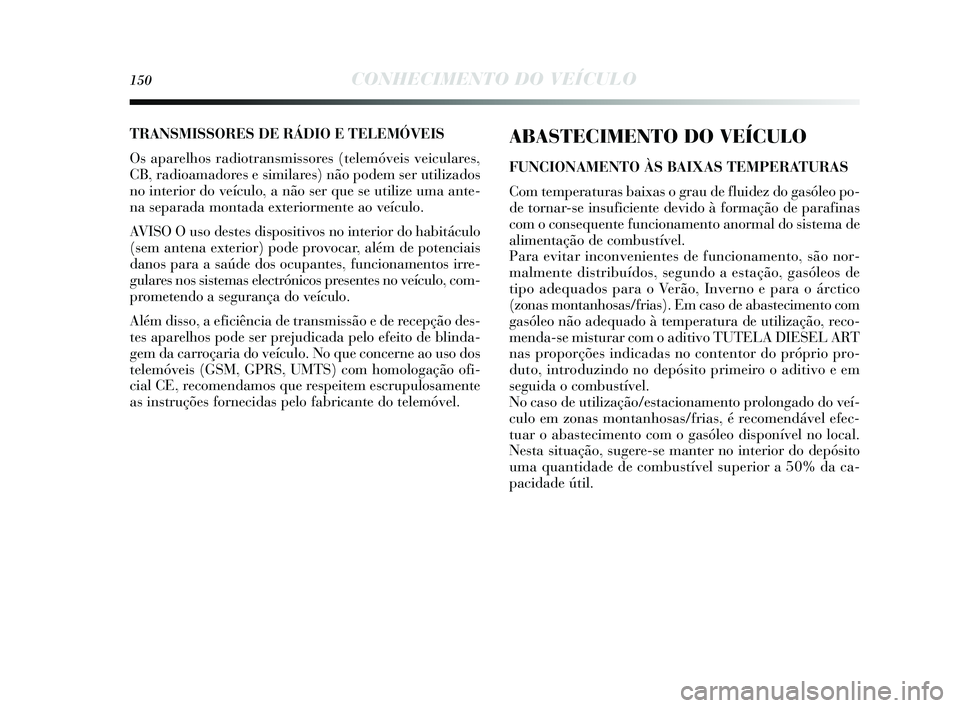 Lancia Delta 2015  Manual de Uso e Manutenção (in Portuguese) 150CONHECIMENTO DO VEÍCULO
ABASTECIMENTO DO VEÍCULO
FUNCIONAMENTO ÀS BAIXAS TEMPERATURA S
Com temperatura s baixas  o grau de fluidez do ga sóleo po-
de tornar- se ins uficiente devido à formaç