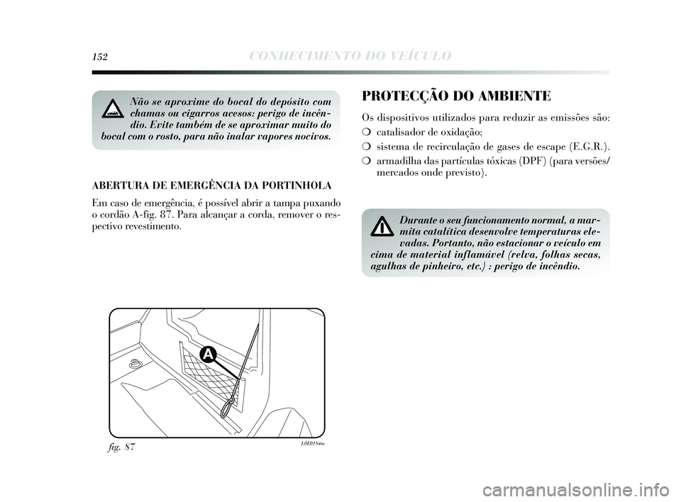 Lancia Delta 2015  Manual de Uso e Manutenção (in Portuguese) 152CONHECIMENTO DO VEÍCULO
PROTECÇÃO DO AMBIENTE
Os dis positivos  utilizados  para reduzir as  emissões s ão:
❍ catalis ador de oxidação;
❍ sis tema de recirculação de ga se s de es cape