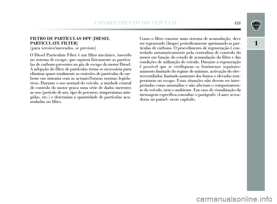 Lancia Delta 2015  Manual de Uso e Manutenção (in Portuguese) CONHECIMENTO DO VEÍCULO153
1
FILTRO DE PARTÍCULAS DPF (DIESEL
PA R T I CULATE FILTER) 
(para versões/mercados, se previsto) 
O Dies el Particulate Filter é um filtro mecânico, in serido
no  sis t