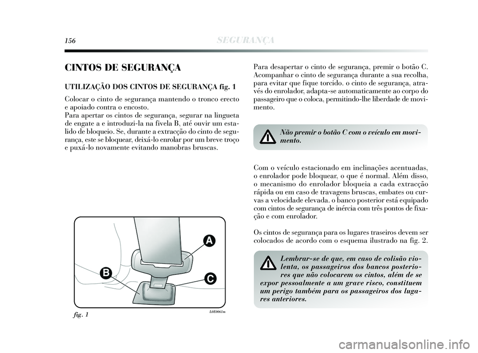Lancia Delta 2015  Manual de Uso e Manutenção (in Portuguese) 156SEGURANÇA
CINTOS DE SEGURANÇA
UTILIZAÇÃO DOS CINTOS DE SEGURANÇA fig. 1
Colocar o cinto de segurança mantendo o tronco erecto 
e apoiado contra o encosto. 
Para apertar os cintos de seguranç