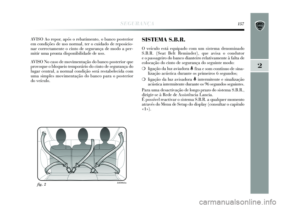 Lancia Delta 2015  Manual de Uso e Manutenção (in Portuguese) SEGURANÇA157
2
AVISO Ao repor, após o rebatimento, o banco posterior
em condições de uso normal, ter o cuidado de reposicio-
nar correctamente o cinto de segurança de modo a per-
mitir uma pronta