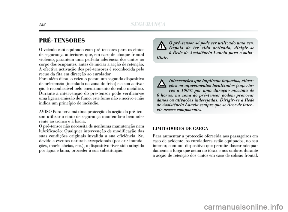 Lancia Delta 2015  Manual de Uso e Manutenção (in Portuguese) 158SEGURANÇA
PRÉ-TENSORES
O veículo está equipado com pré-tensores para os cintos
de segurança anteriores que, em caso de choque frontal
violento, garantem uma perfeita aderência dos cintos ao
