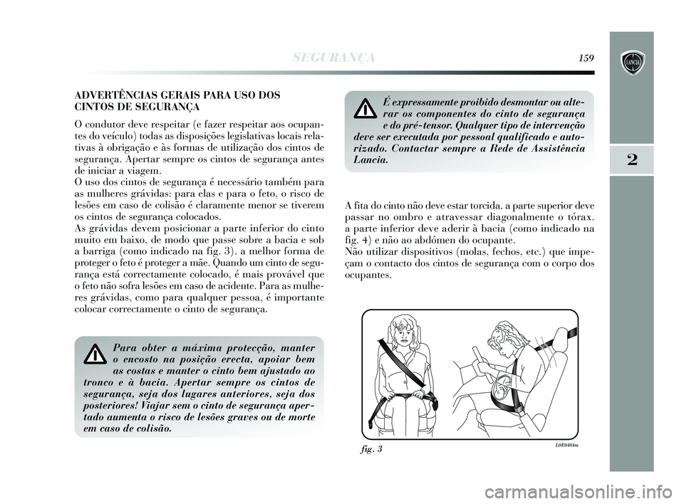 Lancia Delta 2015  Manual de Uso e Manutenção (in Portuguese) SEGURANÇA159
2
ADVERTÊNCIAS GERAIS PARA USO DOS 
CINTOS DE SEGURANÇA
O condutor deve respeitar (e fazer respeitar aos ocupan-
tes do veículo) todas as disposições legislativas locais rela-
tivas